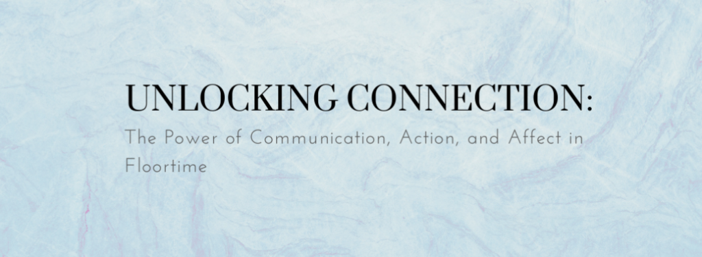 Unlocking Connection: The Power of Communication, Action, and Affect in Floortime