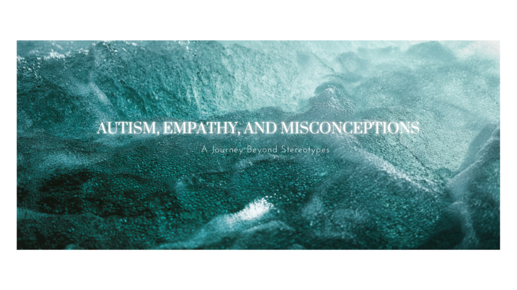 Autism, Empathy, and Misconceptions: A Journey Beyond Stereotypes